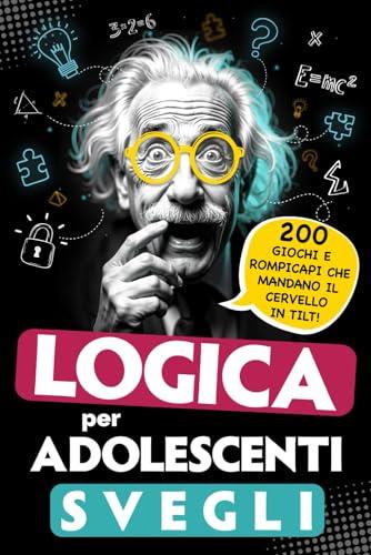 Logica per adolescenti svegli: 200 Giochi e rompicapi che mandano il cervello in tilt! - Passatempi, indovinelli ed enigmi intelligenti – Perfetti per bambini dai 12 anni in su!