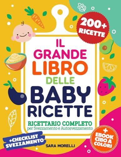 IL GRANDE LIBRO DELLE BABY RICETTE: Ricettario Completo Per Svezzamento e Autosvezzamento - 200+ Ricette Nutrienti e Veloci per Ogni Fase Della Crescita (Dai 6 ai 12+ mesi)