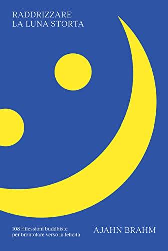 Raddrizzare la luna storta: 108 riflessioni buddhiste per brontolare verso la felicità