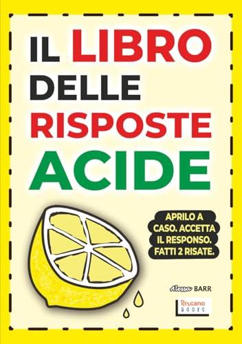 Il Libro Delle Risposte Acide: Aprilo a caso. Accetta il responso. Fatti due risate.