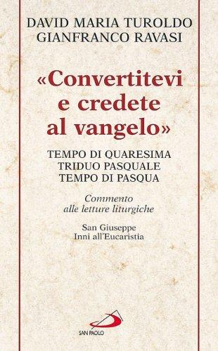 «Convertitevi e credete al Vangelo». Tempo di Quaresima, Triduo pasquale e Tempo di Pasqua. Commento alle letture liturgiche. S. Giuseppe. Inni all'Eucaristia...