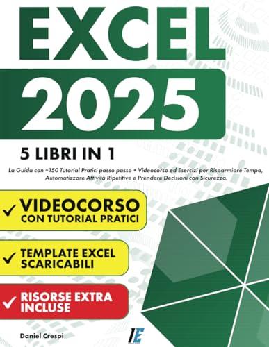 EXCEL: (5 Libri in 1) La Guida con +150 Tutorial Pratici passo passo +Videocorso ed Esercizi per Risparmiare Tempo, Automatizzare Attività Ripetitive e Prendere Decisioni con Sicurezza.