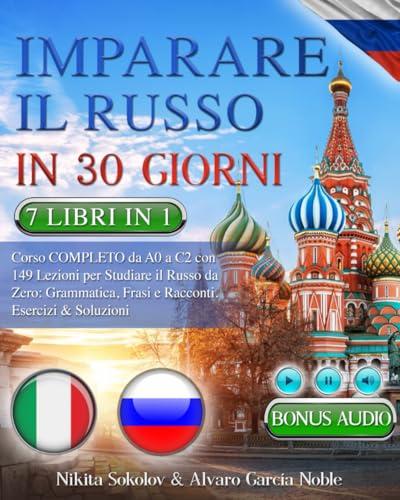 IMPARARE IL RUSSO IN 30 GIORNI: 7 LIBRI IN 1: Corso COMPLETO da A0 a C2 con 149 Lezioni per Studiare il Russo da Zero: Grammatica, Frasi e Racconti. Esercizi & Soluzioni + AUDIO & TEST FINALI