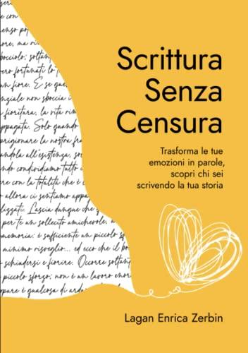 Scrittura Senza Censura: Trasforma le tue emozioni in parole, scopri chi sei scrivendo la tua storia