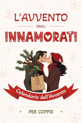 L’Avvento degli Innamorati - Calendario dell’Avvento per Coppie: 24 giorni di sfide romantiche, domande imprevedibili e giochi di coppia per far ... in coppia, tra adulti, in attesa del Natale