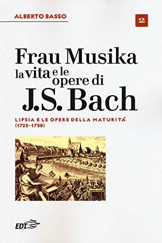 Frau Musika. La vita e le opere di J. S. Bach. Lipsia e le opere della maturità (1723-1750) (Vol. 2)
