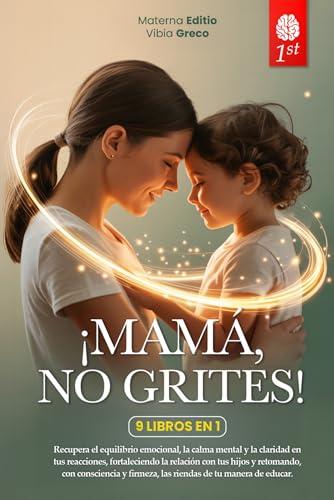 MAMÁ, NO GRITES: 9 LIBROS EN 1: Estrategias prácticas para comunicarse mejor, gestionar las emociones, criar hijos serenos y fortalecer la confianza y ... cuando estás agotada) +PDF (Spanish Edition)