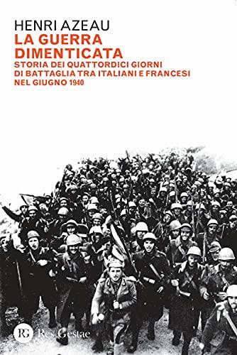 La guerra dimenticata. Storia dei quattordici giorni di battaglia tra italiani e francesi nel giugno 1940