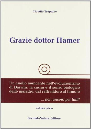 Grazie dottor Hamer. Un anello mancante nell'evoluzionismo di Darwin. La causa e il senso biologico delle malattie, dal raffreddore al tumore... non ancora per tutti! (Vol. 1)