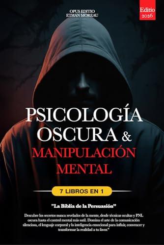 PSICOLOGÍA OSCURA & MANIPULACIÓN MENTAL: 7 LIBROS EN 1: LA BIBLIA DE LA PERSUASIÓN - Técnicas Ocultas inéditas, PNL oscura y Control Mental, TCC, Lenguaje ... Emocional +eBook PDF (Spanish Edition)