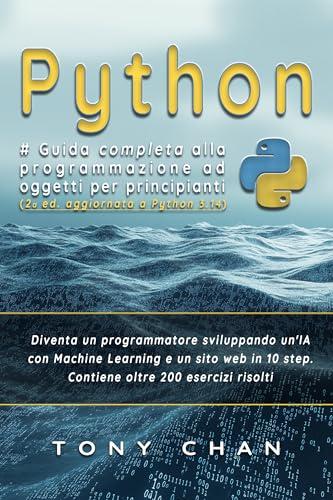 PYTHON, Guida completa alla programmazione ad oggetti per principianti: Diventa un programmatore sviluppando un'IA con Machine Learning e un sito web in 10 step. Contiene oltre 200 esercizi risolti