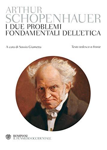 Schopenhauer. I due problemi fondamentali dell'etica: Testo tedesco a fronte
