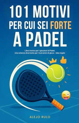101 Motivi per cui sei forte a Padel: Libro ironico per i giocatori di Padel. Uno scherzo divertente per i tuoi amici di gioco - idea regalo