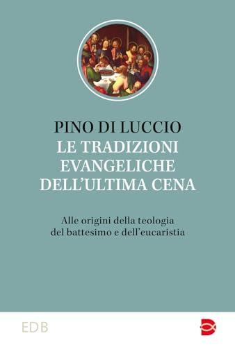 Le tradizioni dell'ultima cena. Alle origini della teologia del battesimo e dell’eucaristia