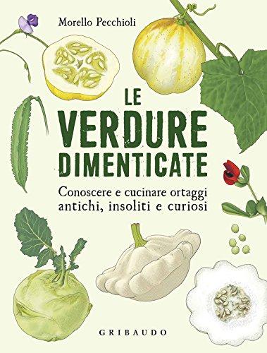 Le verdure dimenticate: Conoscere e cucinare ortaggi antichi, insoliti e curiosi