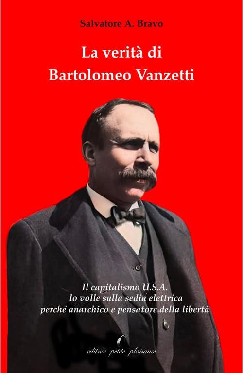 La verità di Bartolomeo Vanzetti. Il capitalismo U.S.A. lo volle sulla sedia elettrica perché anarchico e pensatore della libertà