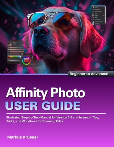 Affinity Photo User Guide: Illustrated Step-by-Step Manual for Version 2.6 and beyond - Tips, Tricks, and Workflows for Stunning Edits | Beginner to Advanced (English Edition)