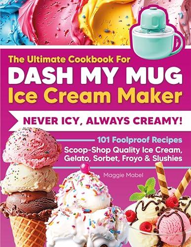The Ultimate Cookbook for DASH My Mug Ice Cream Maker: Never Icy, Always Creamy. 101 Foolproof Recipes. Scoop-Shop Quality Ice Cream, Gelato, Sorbet, Froyo & Slushies. (English Edition)