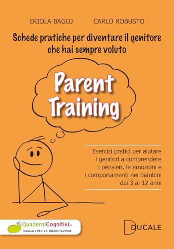 Parent Training. Esercizi pratici per aiutare i genitori a comprendere i pensieri, le emozioni e i comportamenti nei bambini dai 3 ai 12 anni