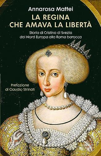La regina che amava la libertà: Storia di Cristina di Svezia dal Nord Europa alla Roma Barocca