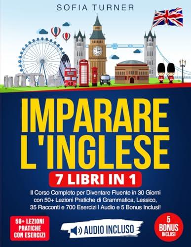 Imparare l'Inglese: 7 Libri in 1 - Il Corso Completo per Diventare Fluente in 30 Giorni con 50+ Lezioni Pratiche di Grammatica, Lessico, 35 Racconti e 700 Esercizi | Audio e 5 Bonus Inclusi!