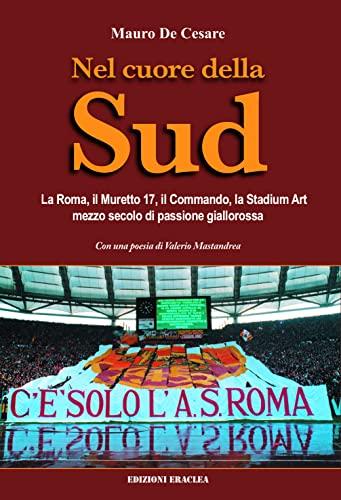 Nel cuore della Sud. La Roma, il muretto 17, il commando, la Stadium Art: mezzo secolo di passione giallorossa