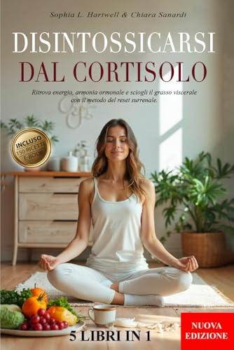 DISINTOSSICARSI DAL CORTISOLO: 5 LIBRI IN 1- Ritrova Energia, Armonia Ormonale e Sciogli il Grasso Viscerale con il Metodo del Reset Surrenale. Migliora la tua Vita +150 RICETTE + BONUS & E-BOOK