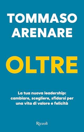 Oltre. La tua nuova leadership: cambiare, scegliere, sfidarsi per una vita di valore e felicità