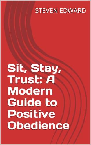 Sit, Stay, Trust: A Modern Guide to Positive Obedience (Dog Training Collection Book 22) (English Edition)