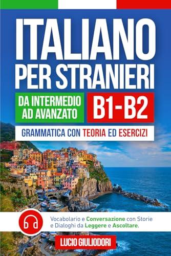ITALIANO PER STRANIERI B1-B2 da Livello Intermedio ad Avanzato: Grammatica con Teoria ed Esercizi + Vocabolario e Conversazione con Testi da Leggere e Ascoltare in Audiolibro | Bilingual Book Ita-Eng