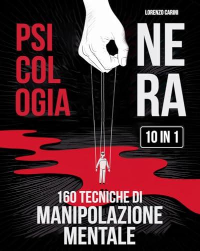 Psicologia Nera + 160 Tecniche di Manipolazione Mentale: 10 Libri in 1 Difenditi dalla Manipolazione | Domina le Relazioni | Supera Gaslighting e Isolamento Emotivo | Sviluppa Resilienza Emotiva