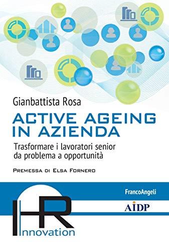 Active ageing in azienda Trasformare i lavoratori senior da problema a opportunità