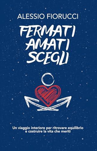 Fermati. Amati. Scegli. Un viaggio interiore per ritrovare equilibrio e costruire la vita che meriti.