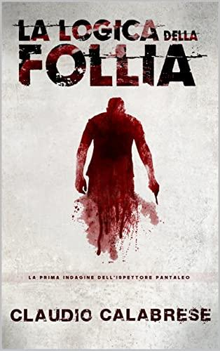 LA LOGICA DELLA FOLLIA: La 1° indagine dell'ispettore Pantaleo (LE AVVINCENTI INDAGINI DELL'ISPETTORE ANDREA PANTALEO)