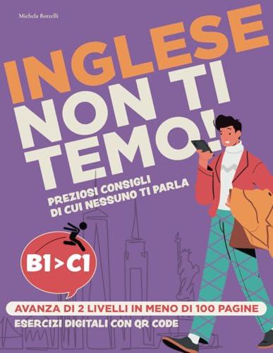 Inglese Non Ti Temo!: Da B1 a C1 in Meno di 100 Pagine. Esercizi QR Code, Consigli Pratici e Argomenti Essenziali per Diventare Fluente.