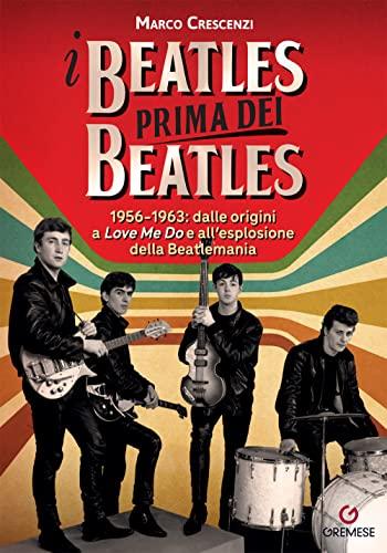 I Beatles prima dei Beatles. 1956-1963: dalle origini a «Love me do» e all’esplosione della Beatlemania