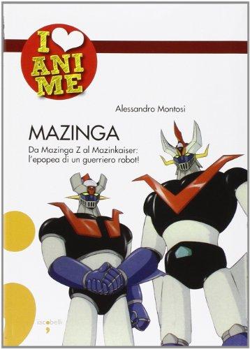 Mazinga. Da Mazinga Z al Mazinkaiser: l'epoea di un guerriero robot! Ediz. illustrata