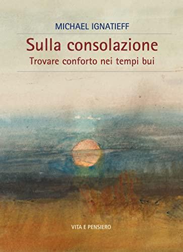 Sulla consolazione: Trovare conforto nei tempi bui (Cultura e storia)