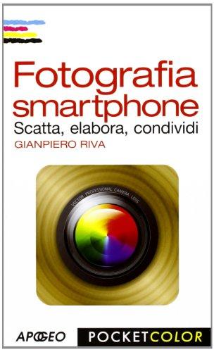 Fotografia smartphone. Scatta, elabora, condividi. Ediz. illustrata