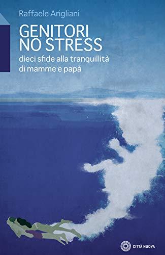 Genitori no stress. Dieci sfide alla tranquillità di mamma e papà