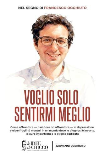 Voglio solo sentirmi meglio: Come affrontare — o aiutare ad affrontare — la depressione e altre fragilità mentali in un mondo dove la diagnosi è incerta, la cura imperfetta e lo stigma radicato