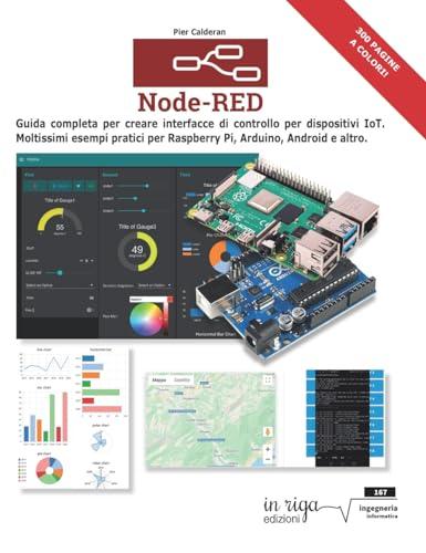 Node-RED: Guida completa per creare interfacce di controllo per dispositivi IoT. Moltissimi esempi pratici per Raspberry Pi, Arduino, Android e altro.