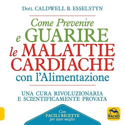 Come prevenire e guarire le malattie cardiache con l'alimentazione. Oltre 150 ricette facili e gustose