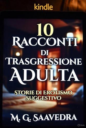 10 Racconti di Trasgressione Adulta: Storie di Erotismo Suggestivo