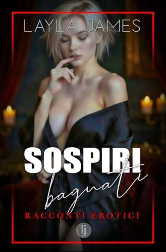 Sospiri Bagnati - Raccolta di 5 Racconti Erotici: Storie di piacere e desiderio senza freni (Gocce di Layla)