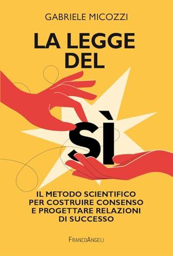 La legge del sì. Il metodo scientifico per costruire consenso e progettare relazioni di successo