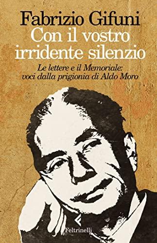 Con il vostro irridente silenzio: Le lettere e il Memoriale: voci dalla prigionia di Aldo Moro