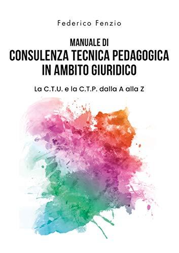 Manuale di consulenza tecnica pedagogica in ambito giuridico. La C.T.U. e la C.T.P. dalla A alla Z