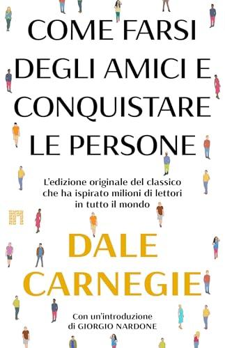 Come farsi degli amici e conquistare le persone: L’edizione originale del classico che ha ispirato milioni di lettori in tutto il mondo. Con un'introduzione di Giorgio Nardone