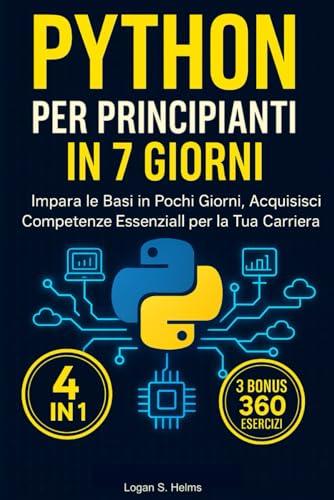 Python per Principianti in 7 Giorni: Il Tuo Percorso Veloce per Dominare la Programmazione: Guida Step by Step: Impara le Basi in Pochi Giorni, Acquisisci Competenze Essenziali per la Tua Carriera